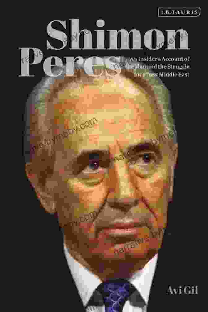 An Insider Account Of The Man And The Struggle For New Middle East Shimon Peres: An Insider S Account Of The Man And The Struggle For A New Middle East