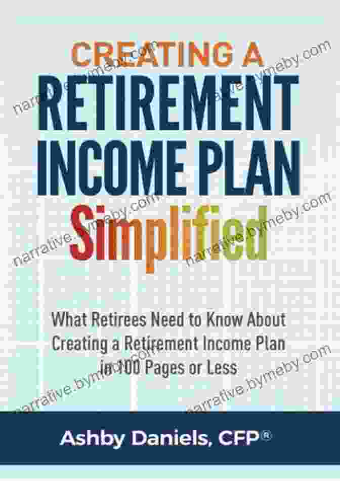 Creating Retirement Income Plan Simplified Creating A Retirement Income Plan Simplified: What Retirees Need To Know About Creating A Retirement Income Plan In 100 Pages Or Less