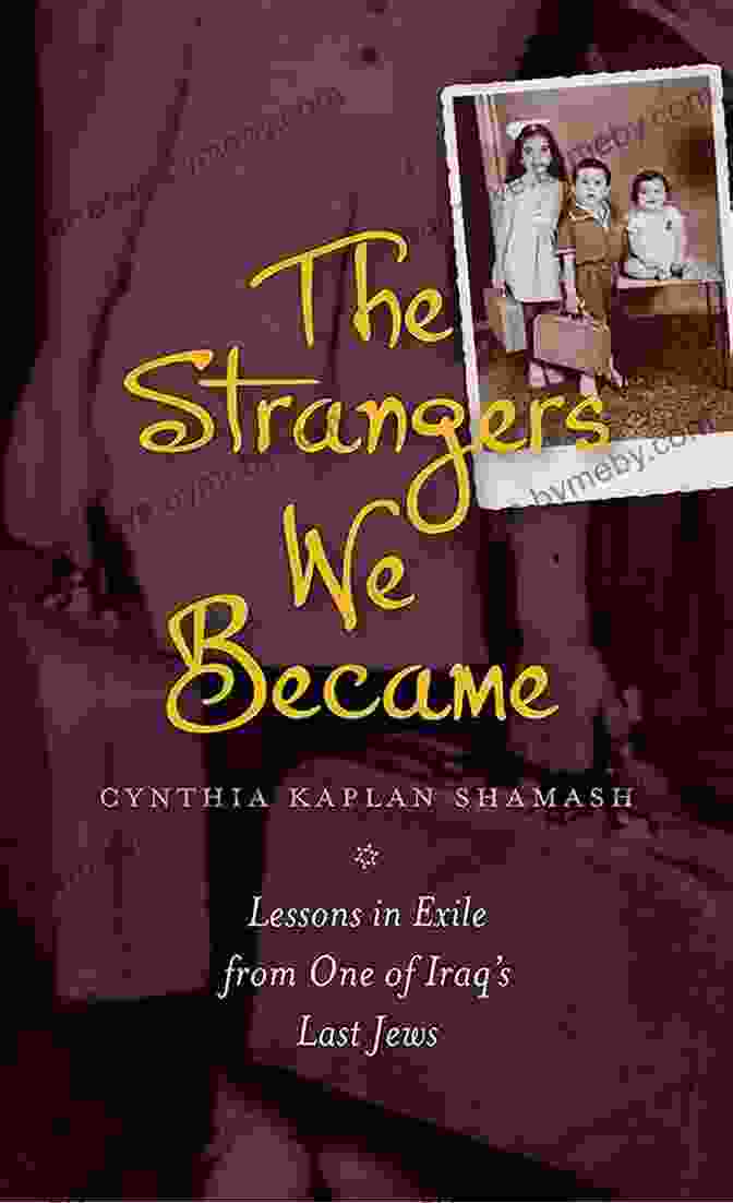 The Strangers We Became: A Novel Of Loss And Redemption The Strangers We Became: Lessons In Exile From One Of Iraq S Last Jews (HBI On Jewish Women)