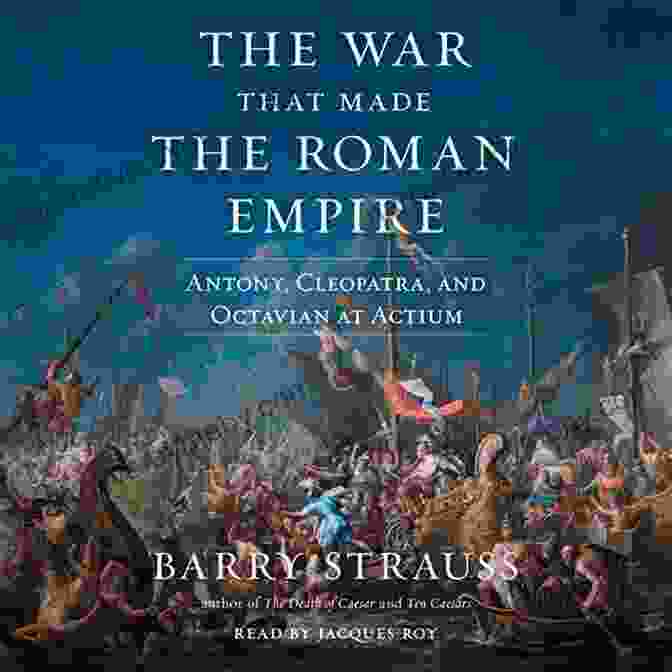 The War That Made The Roman Empire Book Cover Features An Epic Battle Scene Between Roman And Carthaginian Forces. The War That Made The Roman Empire: Antony Cleopatra And Octavian At Actium