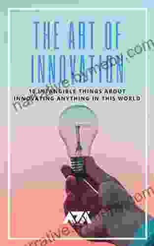 The Art Of Innovation: 10 Intangible Things About Innovating Anything In This World (Business)