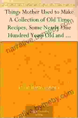 Things Mother Used to Make A Collection of Old Time Recipes Some Nearly One Hundred Years Old and Never Published Before