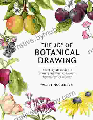 The Joy of Botanical Drawing: A Step by Step Guide to Drawing and Painting Flowers Leaves Fruit and More