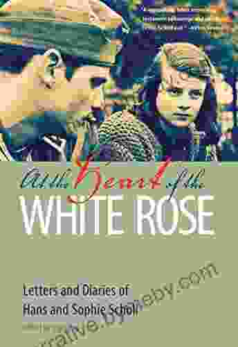 At The Heart Of The White Rose: Letters And Diaries Of Hans And Sophie Scholl