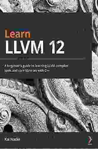 Learn LLVM 12: A Beginner S Guide To Learning LLVM Compiler Tools And Core Libraries With C++