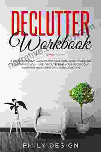 Declutter Workbook: A Comprehensive And Phased Practical Guide Enabling To Organize Your Life Decluttering Your Space Your Mind And Your Home With Practical Tips