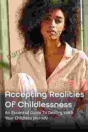 Accepting Realities Of Childlessness: An Essential Guide To Dealing With Your Childless Journey: Coping With Involuntary Childlessness