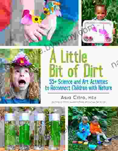 A Little Bit of Dirt: 55+ Science and Art Activities to Reconnect Children with Nature