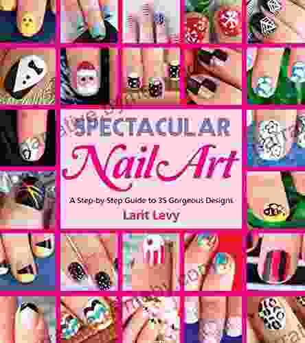 Spectacular Nail Art: A Step By Step Guide To 35 Gorgeous Designs