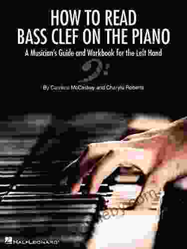 How To Read Bass Clef On The Piano: A Musician S Guide And Workbook For The Left Hand