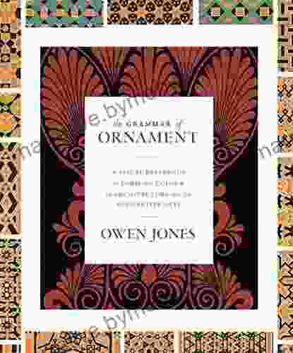 The Grammar Of Ornament: A Visual Reference Of Form And Colour In Architecture And The Decorative Arts The Complete And Unabridged Full Color Edition