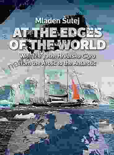 AT THE EDGES OF THE WORLD: With The Yacht Hrvatska Cigra From The Arctic To Antarctica