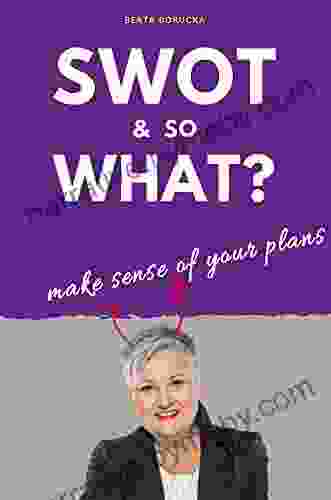 SWOT SO WHAT?: Exceptional Practical Guide For Every Marketer Your New Way To Understand Planning Process Based On Cases And Exercises Read And Have Your Plan Done