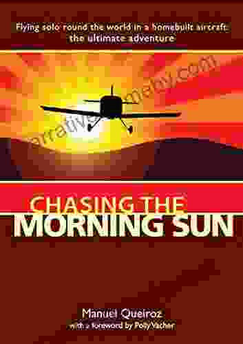 Chasing The Morning Sun: Flying Solo Round The World In A Homebuilt Aircraft: The Ultimate Adventure