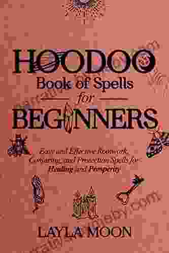 Hoodoo Of Spells For Beginners: Easy And Effective Rootwork Conjuring And Protection Spells For Healing And Prosperity (Hoodoo Secrets 1)