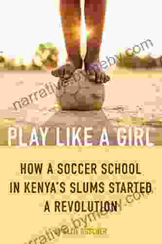 Play Like A Girl: How A Soccer School In Kenya S Slums Started A Revolution