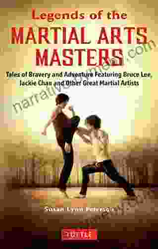 Legends Of The Martial Arts Masters: Tales Of Bravery And Adventure Featuring Bruce Lee Jackie Chan And Other Great Martial Artists