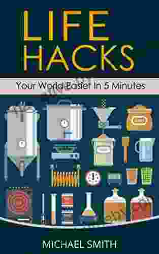 Life Hacks Your World Easier In 5 Minutes: Amazing Guide To Home Tips And Crafts