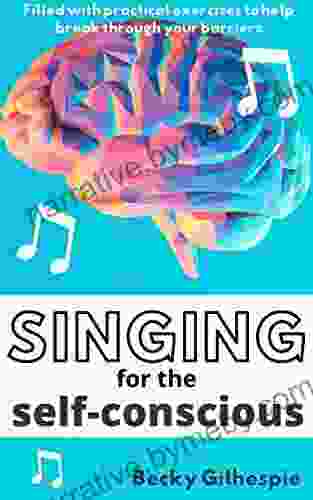 Singing For The Self Conscious: Practical Steps And Vocal Exercises To Help Overcome Mental Hurdles When Singing And Performing