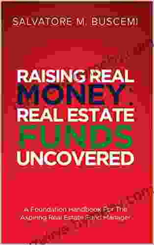 Raising Real Money: Real Estate Funds Uncovered A Foundation Handbook For The Aspiring Real Estate Funds Manager (Salvatore M Buscemi Bundle)