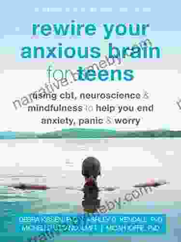 Rewire Your Anxious Brain For Teens: Using CBT Neuroscience And Mindfulness To Help You End Anxiety Panic And Worry (The Instant Help Solutions Series)