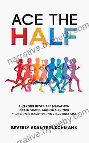 Ace The Half: Run Your Best Half Marathon Get In Shape And Finally Tick Finish The Race Off Your Bucket List