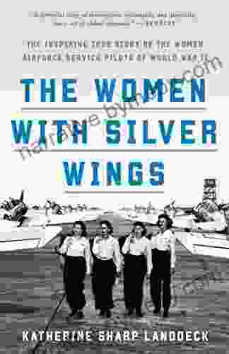 The Women with Silver Wings: The Inspiring True Story of the Women Airforce Service Pilots of World War II