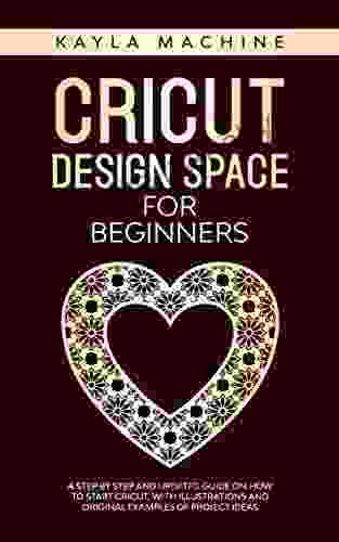 Cricut design space for beginners: a step by step and updated guide on how to start cricut with illustrations and original examples of project ideas