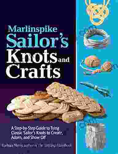 Marlinspike Sailor s Arts and Crafts: A Step by Step Guide to Tying Classic Sailor s Knots to Create Adorn and Show Off