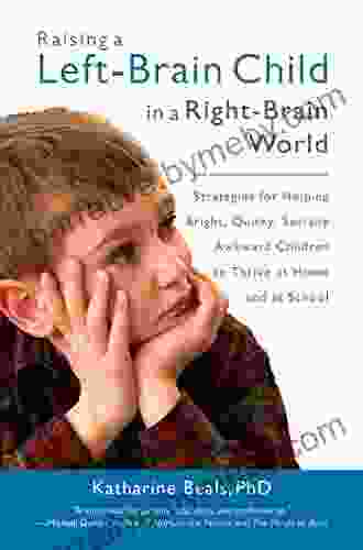 Raising a Left Brain Child in a Right Brain World: Strategies for Helping Bright Quirky Socially Awkward Children to Thrive at Ho me and at School