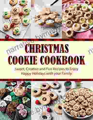 Christmas Cookie Cookbook : Sweet Creative And Fun Recipes To Enjoy Happy Holidays With Your Family