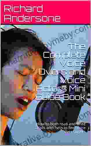 The Complete Voice Overs And Voice Actors Mini Guide Book: How To Both Read And Write Scripts With Help To Find Voice Over Buyers