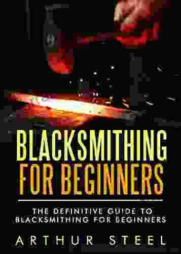 Blacksmithing for Beginners: The definitive guide to blacksmithing for beginners