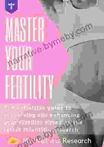 Master Your Fertility: The Definitive Guide To Preserving And Enhancing Your Fertility Based On The Latest Scientific Research