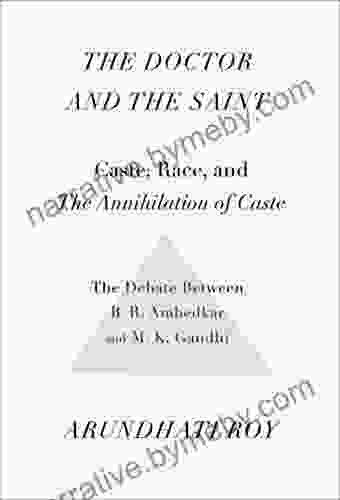 The Doctor And The Saint: Caste Race And Annihilation Of Caste: The Debate Between B R Ambedkar And M K Gandhi