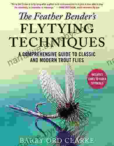 The Feather Bender S Flytying Techniques: A Comprehensive Guide To Classic And Modern Trout Flies