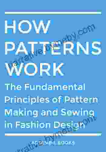 How Patterns Work: The Fundamental Principles Of Pattern Making And Sewing In Fashion Design