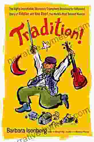 Tradition : The Highly Improbable Ultimately Triumphant Broadway To Hollywood Story Of Fiddler On The Roof The World S Most Beloved Musical