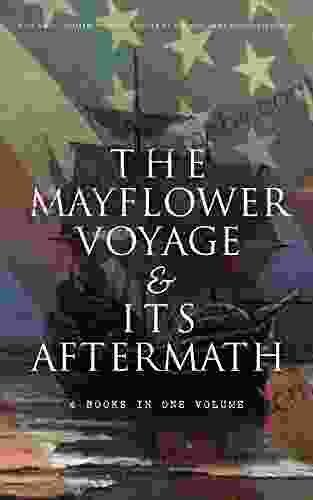 The Mayflower Voyage Its Aftermath 4 In One Volume: The History Of The Fateful Journey The Ship S Log The Lives Of Its Pilgrim Passengers Two Generations After The Landing