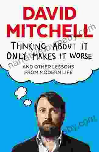 Thinking About It Only Makes It Worse: And Other Lessons From Modern Life