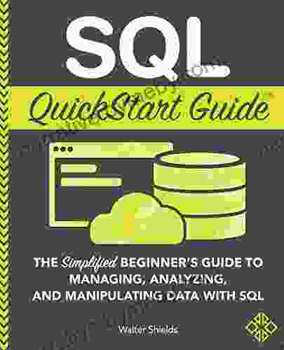 SQL QuickStart Guide: The Simplified Beginner S Guide To Managing Analyzing And Manipulating Data With SQL