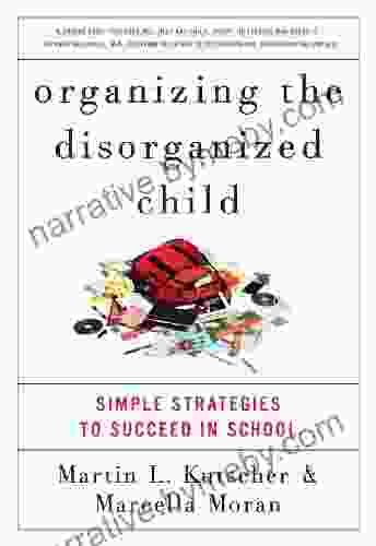 Organizing the Disorganized Child: Simple Strategies to Succeed in School