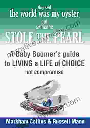 They Said The World Was My Oyster But Someone Stole The Pearl: A Baby Boomers Guide To Living A Life Of Choice Not Compromise