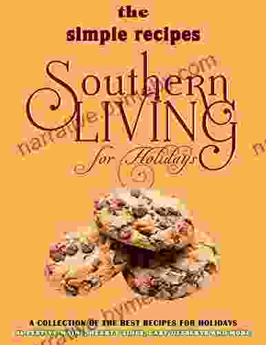 The Simple Recipes Southern Living For Holidays: A Collection Of The Best Recipes For Holidays 86 Festive Mains Hearty Sides Easy Desserts And More