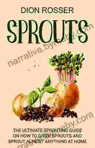 Sprouts: The Ultimate Sprouting Guide On How To Grow Sprouts And Sprout Almost Anything At Home