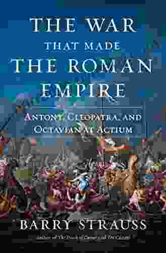 The War That Made The Roman Empire: Antony Cleopatra And Octavian At Actium