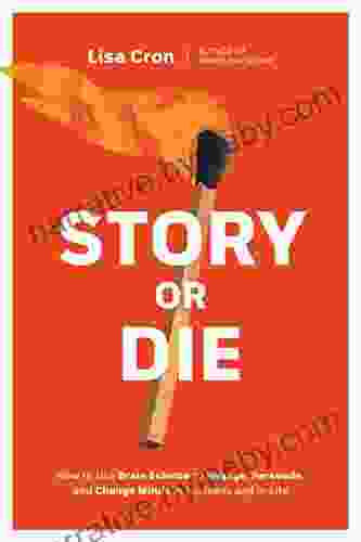 Story Or Die: How To Use Brain Science To Engage Persuade And Change Minds In Business And In Life