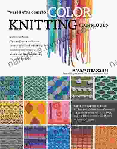 The Essential Guide To Color Knitting Techniques: Multicolor Yarns Plain And Textured Stripes Entrelac And Double Knitting Stranding And Intarsia Mosaic And Shadow Knitting 150 Color Patterns