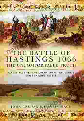 The Battle of Hastings 1066: The Uncomfortable Truth: Revealing the True Location of England s Most Famous Battle