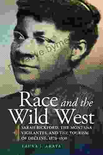 Race And The Wild West: Sarah Bickford The Montana Vigilantes And The Tourism Of Decline 1870 1930 (Race And Culture In The American West 17)